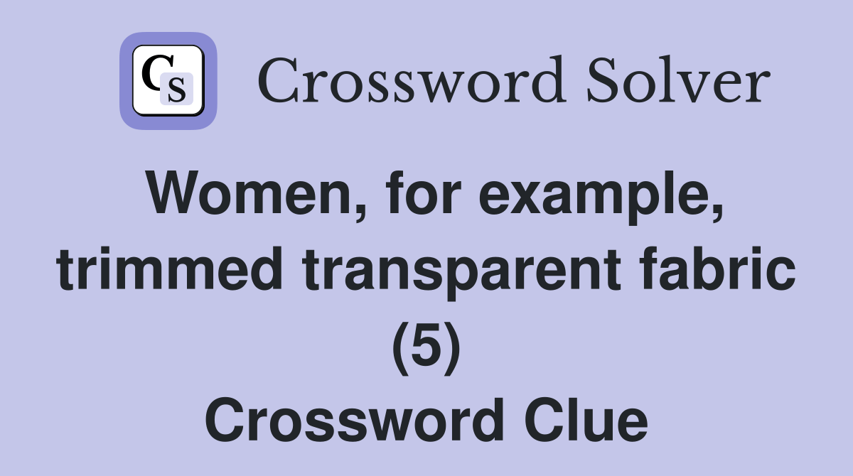 Women, for example, trimmed transparent fabric (5) Crossword Clue